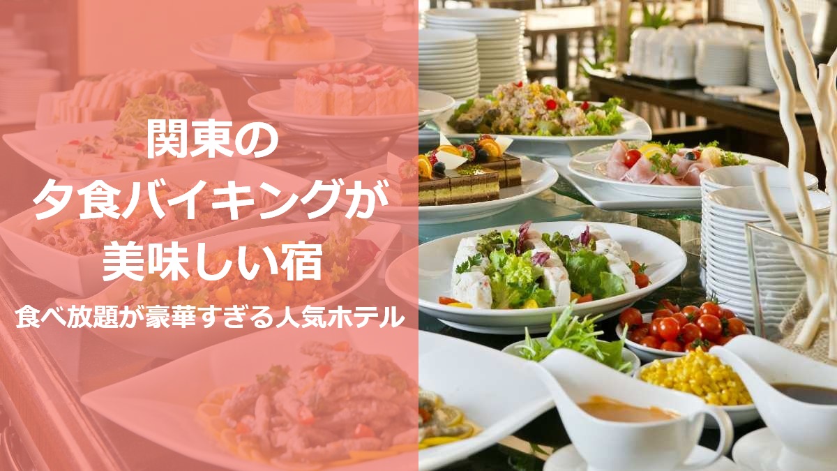 関東の夕食バイキングが美味しい宿 食べ放題が豪華すぎる人気ホテル
