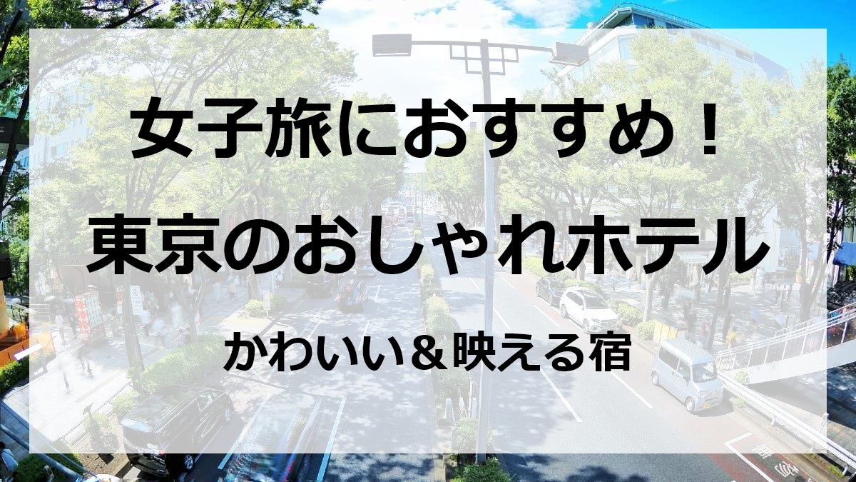 女子旅におすすめ 東京のおしゃれホテル かわいい 映える宿