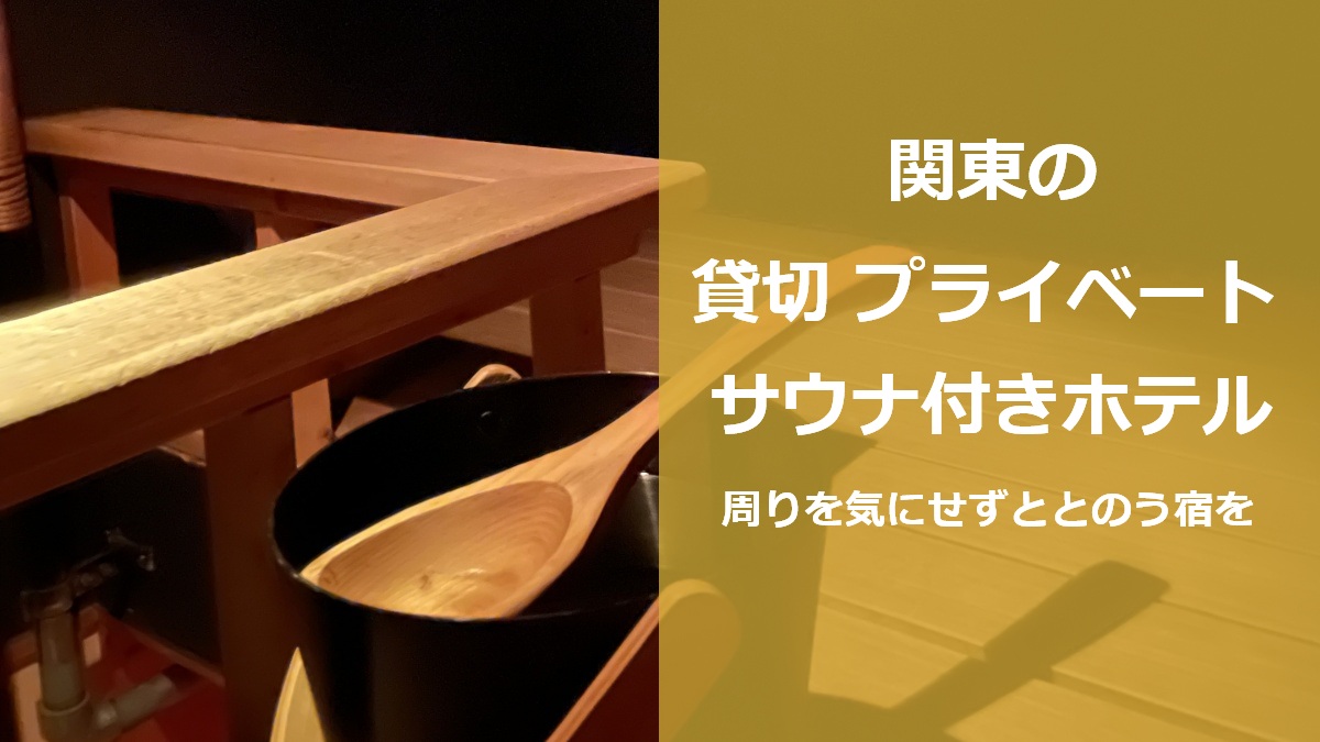 関東の貸切 プライベートサウナ付きホテル 周りを気にせずととのう宿を